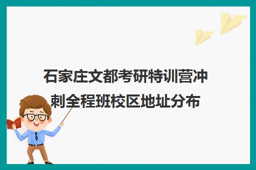 石家庄文都考研特训营冲刺全程班校区地址分布（昆明文都考研都有哪几个校区）