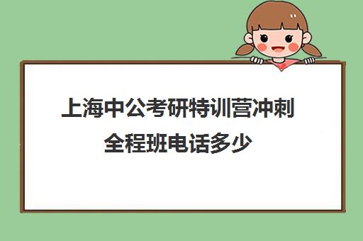 上海中公考研特训营冲刺全程班电话多少（中公考研报班价格一览表）