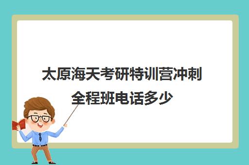 太原海天考研特训营冲刺全程班电话多少（太原考研培训机构排名前十）