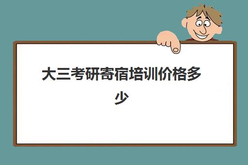 大三考研寄宿培训价格多少(考研哪个机构培训的好)