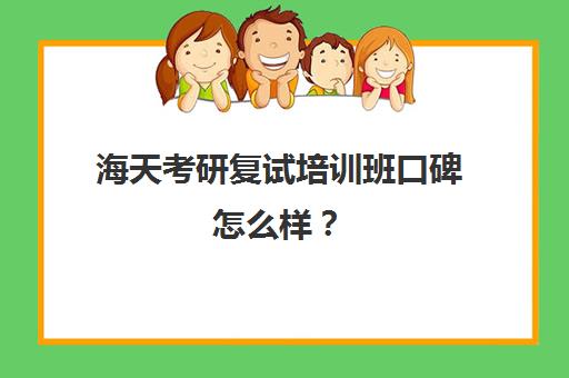 海天考研复试培训班口碑怎么样？（考研复试培训班有用吗）