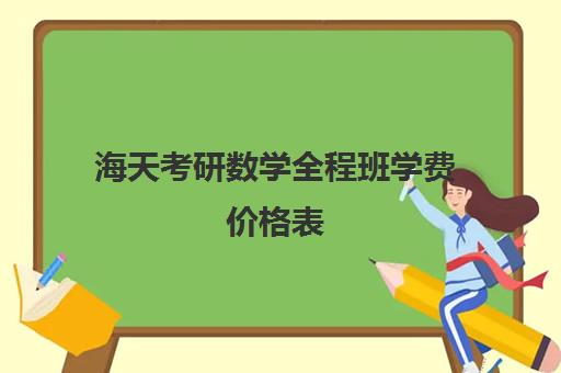 海天考研数学全程班学费价格表（哈尔滨海天高学费多少）