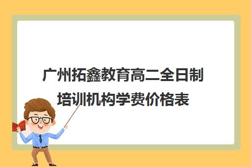 广州拓鑫教育高二全日制培训机构学费价格表(有没有全日制学英语的机构)