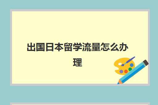 出国日本留学流量怎么办理(自己申请日本留学步骤)