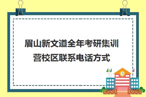 眉山新文道全年考研集训营校区联系电话方式（新文道考研机构地址在哪）