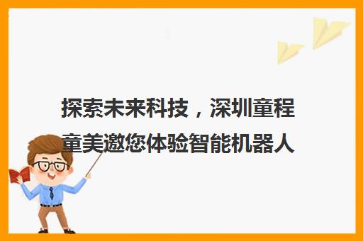 探索未来科技，深圳童程童美邀您体验智能机器人的魅力！