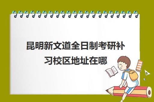 昆明新文道全日制考研补习校区地址在哪