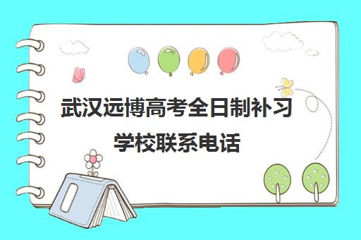 武汉远博高考全日制补习学校联系电话