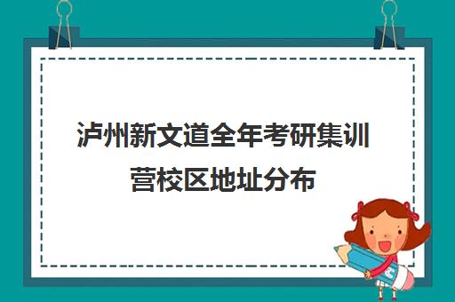 泸州新文道全年考研集训营校区地址分布（杭州新文道考研集训营地）