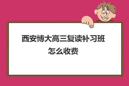 西安博大高三复读补习班怎么收费