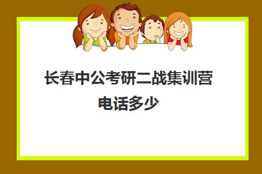 长春中公考研二战集训营电话多少（二战考研辅导联系方式）