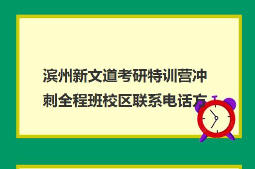 滨州新文道考研特训营冲刺全程班校区联系电话方式（新文道考研机构地址在哪）