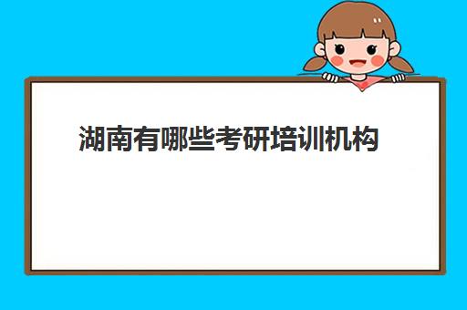 湖南有哪些考研培训机构(考研比较厉害的培训机构)