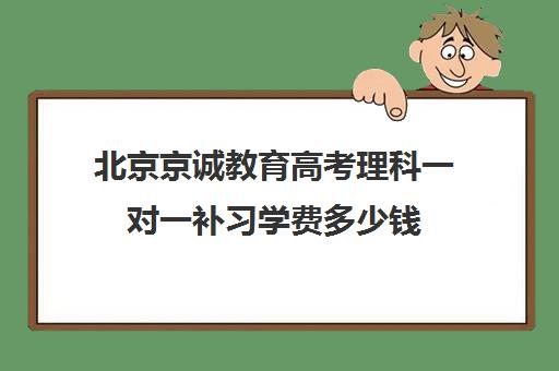 北京京诚教育高考理科一对一补习学费多少钱