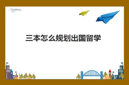 三本怎么规划出国留学(留学和高考如何选择)