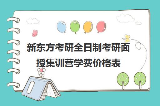 新东方考研全日制考研面授集训营学费价格表（新东方考研集训营有用吗）