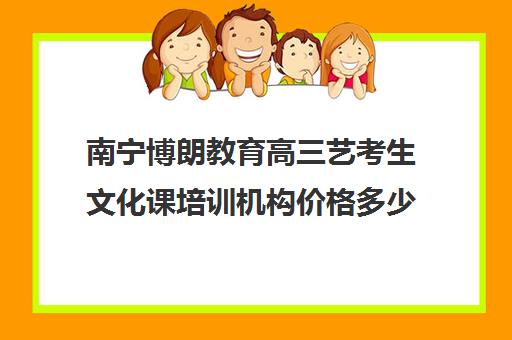 南宁博朗教育高三艺考生文化课培训机构价格多少钱(艺考生文化课分数线)