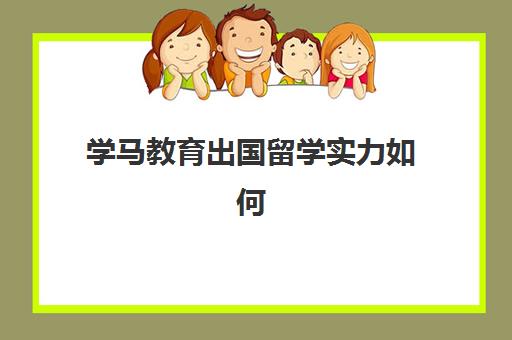 学马教育出国留学实力如何(马来西亚留学一年费用)