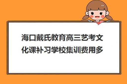 海口戴氏教育高三艺考文化课补习学校集训费用多少钱