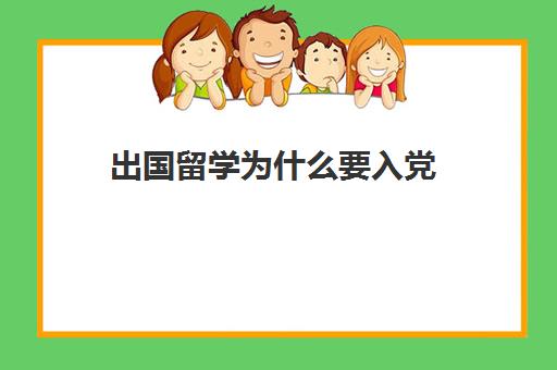 出国留学为什么要入党(出国留学入党有影响吗)