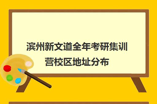 滨州新文道全年考研集训营校区地址分布（武汉新文道考研集训营）