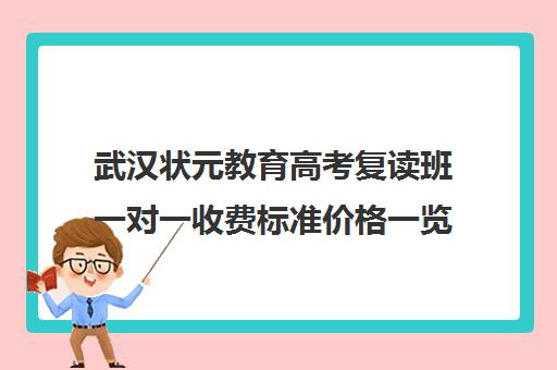 武汉状元教育高考复读班一对一收费标准价格一览（武汉高考培训学校哪个好）