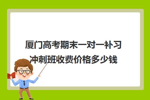 厦门高考期末一对一补习冲刺班收费价格多少钱