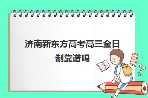 济南新东方高考高三全日制靠谱吗(济南高考冲刺班封闭式全日制)