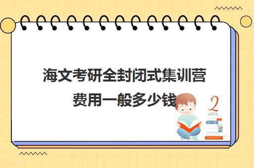 海文考研全封闭式集训营费用一般多少钱（海文考研培训怎么样）