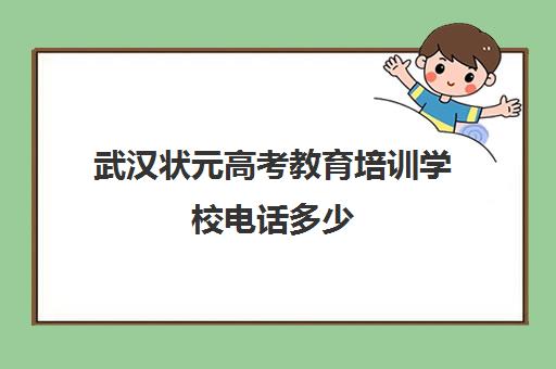 武汉状元高考教育培训学校电话多少(武汉状元教育口碑怎么样)