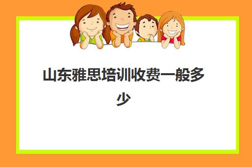 山东雅思培训收费一般多少(济南雅思培训学校怎么样)