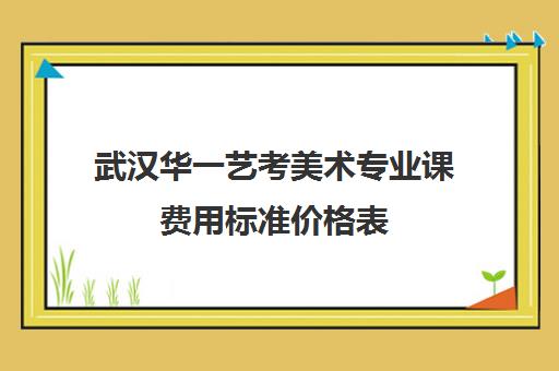 武汉华一艺考美术专业课费用标准价格表(艺考最容易过的专业)