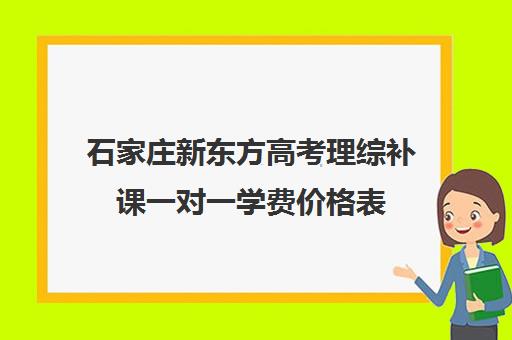 石家庄新东方高考理综补课一对一学费价格表（新东方高三一对一收费价格表）