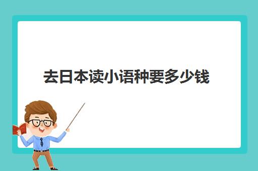 去日本读小语种要多少钱(小语种日语可以报考的大学)