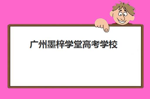 广州墨梓学堂高考学校(广州艺考生文化课培训机构)