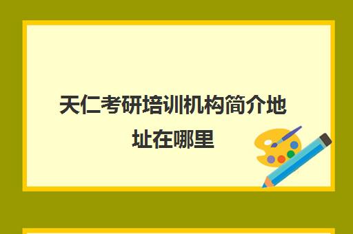 天仁考研培训机构简介地址在哪里(太奇教育考研官网)