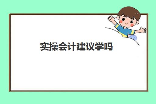 实操会计建议学吗(会计好上手吗)