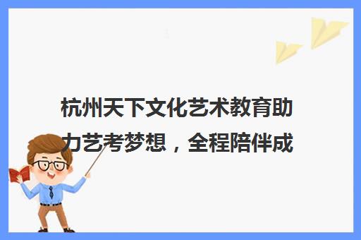 杭州天下文化艺术教育助力艺考梦想，全程陪伴成就未来