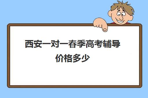 西安一对一春季高考辅导价格多少(西安高考补课机构有哪些)