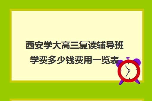 西安学大高三复读辅导班学费多少钱费用一览表(陕西复读生高考报名需要什么资料)