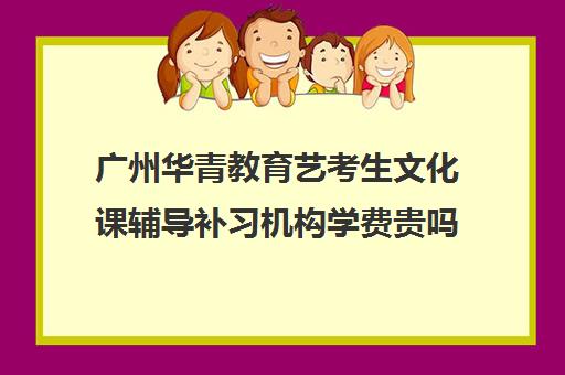 广州华青教育艺考生文化课辅导补习机构学费贵吗