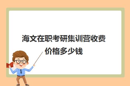 海文在职考研集训营收费价格多少钱（海文考研官网首页）