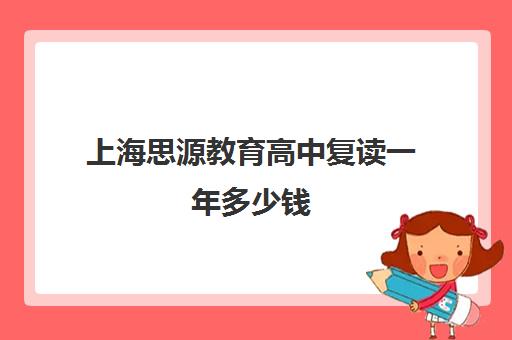 上海思源教育高中复读一年多少钱（高中可以复读几次）