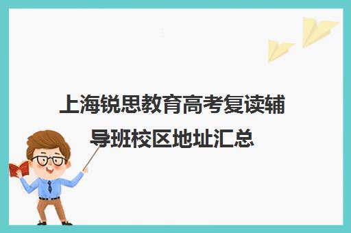 上海锐思教育高考复读辅导班校区地址汇总（复读去机构还是学校）