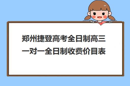 郑州捷登高考全日制高三一对一全日制收费价目表(一对一辅导收费)