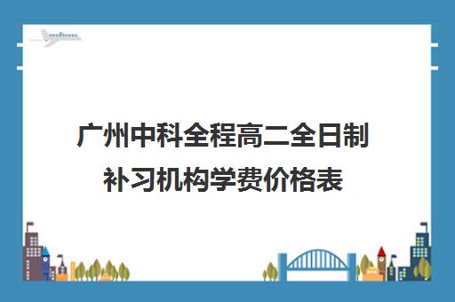 广州中科全程高二全日制补习机构学费价格表