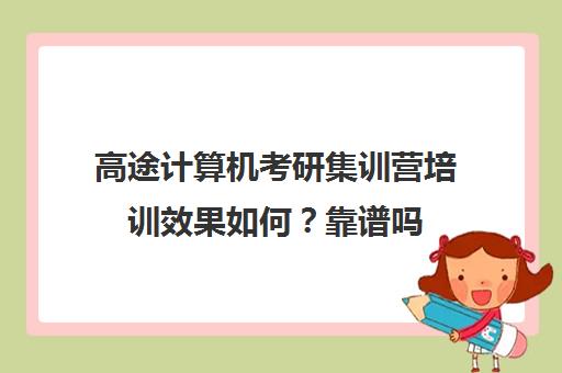 高途计算机考研集训营培训效果如何？靠谱吗（计算机是什么专业）