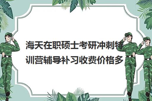 海天在职硕士考研冲刺特训营辅导补习收费价格多少钱