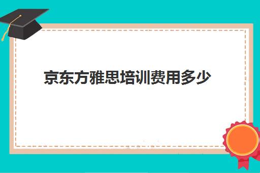 京东方雅思培训费用多少(新东方雅思价格一般多少钱)