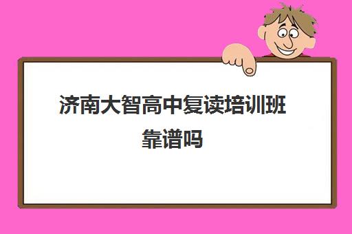 济南大智高中复读培训班靠谱吗(济南复读学校排行榜)